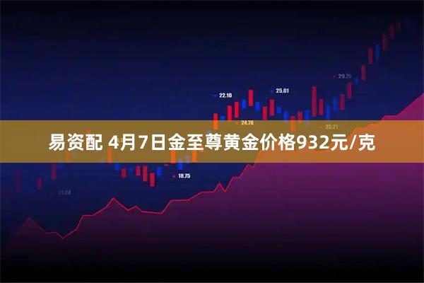 易资配 4月7日金至尊黄金价格932元/克