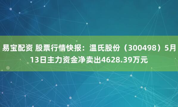 易宝配资 股票行情快报：温氏股份（300498）5月13日主力资金净卖出4628.39万元