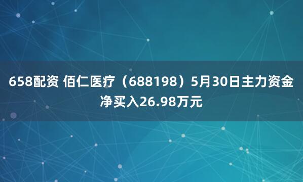 658配资 佰仁医疗（688198）5月30日主力资金净买入26.98万元