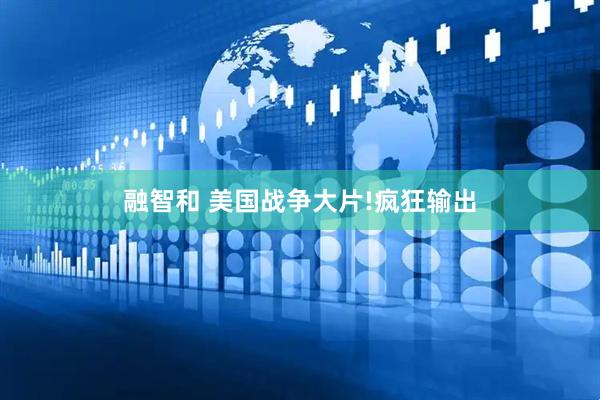 融智和 美国战争大片!疯狂输出