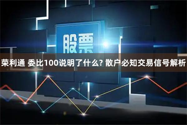荣利通 委比100说明了什么? 散户必知交易信号解析