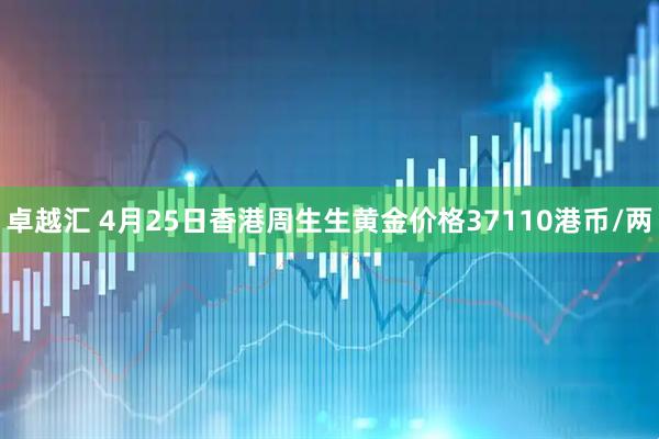 卓越汇 4月25日香港周生生黄金价格37110港币/两
