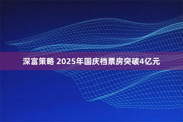 深富策略 2025年国庆档票房突破4亿元