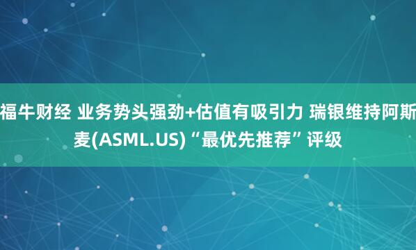 福牛财经 业务势头强劲+估值有吸引力 瑞银维持阿斯麦(ASML.US)“最优先推荐”评级