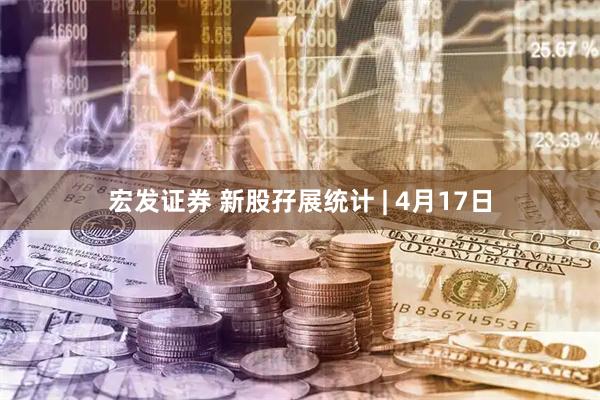 宏发证券 新股孖展统计 | 4月17日